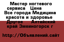 Мастер ногтевого сервиса › Цена ­ 500 - Все города Медицина, красота и здоровье » Другое   . Алтайский край,Змеиногорск г.